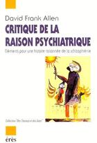 Couverture du livre « Critique de la raison psychiatrique ; éléments pour une histoire raisonnée de la schizophrénie » de Allen David F. aux éditions Eres