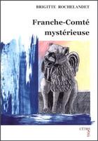 Couverture du livre « Franche-Comté mystérieuse » de Brigitte Rochelandet aux éditions Cetre