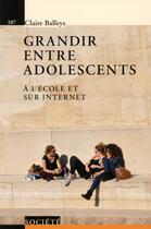 Couverture du livre « Grandir entre adolescents ; à l'école et sur internet » de Claire Balleys aux éditions Ppur