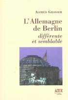 Couverture du livre « L'Allemagne De Berlin ; Differente Et Semblable » de Alfred Grosser aux éditions Alvik