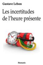 Couverture du livre « Les incertitudes de l'heure présente » de Gustave Le Bon aux éditions Editions Humanis