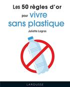Couverture du livre « Les 50 règles d'or pour vivre sans plastique » de Juliette Legros aux éditions Larousse