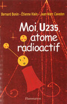 Couverture du livre « Moi, U235, atome radioactif » de Etienne Klein et Jean-Marc Cavedon et Bernard Bonin aux éditions Flammarion