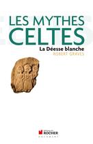 Couverture du livre « Les mythes celtes ; la Déesse blanche » de Robert Graves aux éditions Rocher