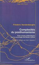 Couverture du livre « Complexités du posthumanisme ; trois essais dialectiques sur la sociologie de Bruno Latour » de Frederic Vandenberghe aux éditions L'harmattan
