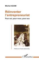 Couverture du livre « Réinventer l'entreprenariat ; pour soi, pour nous, pour eux » de Michel Adam aux éditions L'harmattan