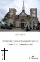 Couverture du livre « Histoire de l'Eglise catholique du Congo à travers ses grandes figures » de Come Kinata aux éditions L'harmattan