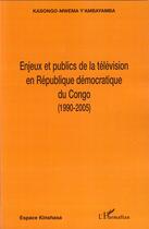 Couverture du livre « Enjeux et publics de la télévision en république démocratique du congo 1990-2005 » de Yambayamba Kasongo- Mwema aux éditions Editions L'harmattan