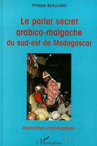 Couverture du livre « Le parler secret arabico-malgache du sud-est de Madagascar » de Philippe Beaujard aux éditions Editions L'harmattan