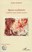 Couverture du livre « Quant au féminin ; le féminin comme machine à penser » de Michele Ramond aux éditions L'harmattan