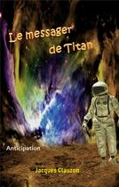 Couverture du livre « Le messager de titan - anticipation » de Jacques Clauzon aux éditions Books On Demand