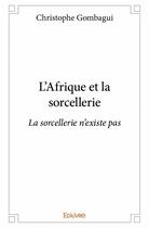 Couverture du livre « L'Afrique et la sorcellerie ; la sorcellerie n'existe pas » de Christophe Gombagui aux éditions Edilivre