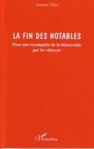 Couverture du livre « La fin des notables - pour une reconquete de la democratie par les citoyens » de Antoine Tillie aux éditions Editions L'harmattan