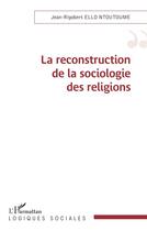 Couverture du livre « La reconstruction de la sociologie des religions » de Jean-Rigobert Ello Ntoutoume aux éditions L'harmattan
