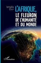 Couverture du livre « L'Afrique, le fleuron de l'humanité et du monde » de Ismaila Diop aux éditions L'harmattan