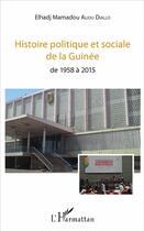 Couverture du livre « Histoire politique et sociale de la Guinée de 1958 à 2015 » de Elhadji Mamadou Aliou Diallo aux éditions L'harmattan