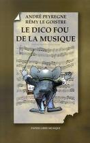 Couverture du livre « Le dico fou de la musique » de Andre Peyregne et Remy Le Goistre aux éditions Papier Libre