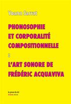 Couverture du livre « Phonosophie et corporalité compositionnelle : l'art sonore de Frédéric Acquaviva » de Yoann Sarrat aux éditions Les Presses Du Reel