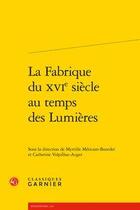 Couverture du livre « La fabrique du XVIe siècle au temps des Lumières » de Catherine Volpilhac-Auger et Myrtille Mericam-Bourdet aux éditions Classiques Garnier