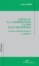 Couverture du livre « L'État et la coopération La fin d'un monopole : L'action culturelle française au maghreb » de Claire Visier aux éditions L'harmattan