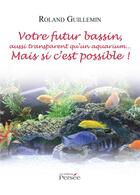 Couverture du livre « Votre futur bassin, aussi transparent qu'un aquarium... mais si c'est possible ! » de Roland Guillemin aux éditions Persee