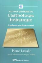 Couverture du livre « Manuel pratique de l'astrologie holistique ; les bases du thème astral » de Pierre Lassalle aux éditions De Mortagne