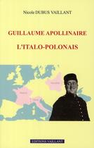 Couverture du livre « Guillaume Apollinaire, l'italo-polonais » de Nicole Dubus Vaillant aux éditions Vaillant Editions