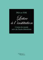 Couverture du livre « Lettre à l'institution ; l'union du monde suivi de l'écolo-libéralisme » de Dka et Xsk aux éditions Baudelaire