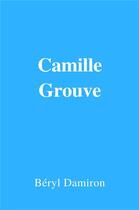 Couverture du livre « Camille Grouve » de Beryl Damiron aux éditions Librinova