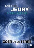 Couverture du livre « Goer de la Terre t.3 : vers l'âge d'or » de Michel Jeury aux éditions Bragelonne