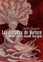 Couverture du livre « Les curieux de nature ; notes sur le monde baroque » de Jackie Pigeaud aux éditions Tautem