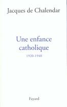 Couverture du livre « Une enfance catholique, 1920-1940 » de Jacques De Chalendar aux éditions Fayard