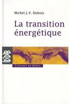Couverture du livre « La transition énergétique » de Michel J.- F. Dubois aux éditions Desclee De Brouwer