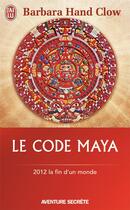 Couverture du livre « Le code maya ; 2012 la fin d'un monde » de Barbara Hand Clow aux éditions J'ai Lu