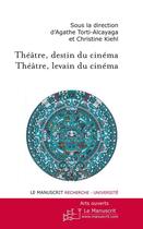 Couverture du livre « Théâtre, destin du cinéma ; théâtre levain du cinéma » de Agathe Torti-Alcayaga et Christine Kiehl aux éditions Editions Le Manuscrit