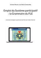 Couverture du livre « Emploi du Système participatif : la Grammaire du FLE : Comment enseigner la grammaire du FLE avec l'aide d'internet » de Christian Meunier et Jean Piètre-Cambacédès aux éditions Books On Demand