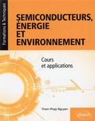 Couverture du livre « Semiconducteurs, énergie et environnement ; cours et applications » de Thien-Phap Nguyen aux éditions Ellipses