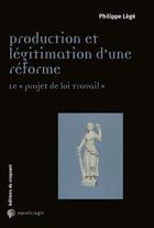 Couverture du livre « Production et légitimation d'une réforme ; le projet de loi travail » de Philippe Lege aux éditions Croquant