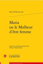 Couverture du livre « Maria ou le malheur d'être femme ouvrage posthume » de Mary Wollstonecraft Shelley aux éditions Classiques Garnier