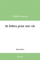 Couverture du livre « 26 lettres pour une vie » de Lemoine Noelle aux éditions Edilivre