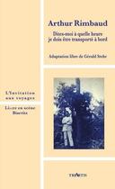 Couverture du livre « Arthur Rimbaud ; dites-moi à quelle heure je dois être transporté à bord » de Gerald Stehr aux éditions Triartis