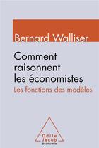 Couverture du livre « Comment raisonnent les économistes ; les fonctions des modèles » de Bernard Walliser aux éditions Odile Jacob