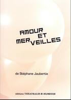 Couverture du livre « Amour et merveilles » de Stephane Jaubertie aux éditions Theatrales