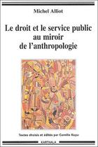 Couverture du livre « Le droit et le service public ; au miroir de l'anthropologie » de Michel Alliot aux éditions Karthala