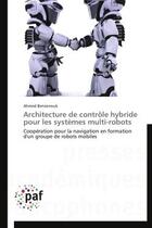 Couverture du livre « Architecture de controle hybride pour les systemes multi-robots » de Benzerrouk-A aux éditions Presses Academiques Francophones