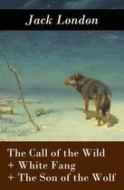 Couverture du livre « The Call of the Wild + White Fang + The Son of the Wolf (3 Unabridged Classics) » de Jack London aux éditions E-artnow