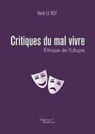 Couverture du livre « Critique du mal vivre ; éthique de l'utopie » de Rene Le Roy aux éditions Baudelaire