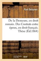 Couverture du livre « De la Demeure, en droit romain. Des Contrats entre époux, en droit français. Thèse » de Deloynes aux éditions Hachette Bnf