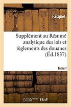 Couverture du livre « Supplement au resume analytique des lois et reglements des douanes » de Fasquel aux éditions Hachette Bnf