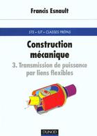 Couverture du livre « Construction Mecanique T.3 - Transmission De Puissance Par Liens Flexibles » de Francis Esnault aux éditions Dunod